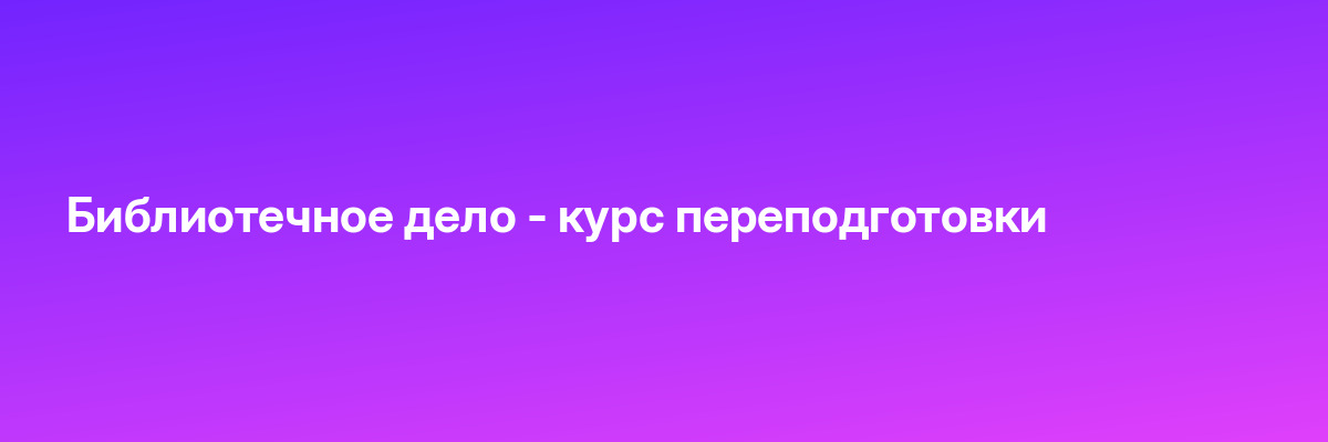 Библиотечное дело — курс переподготовки