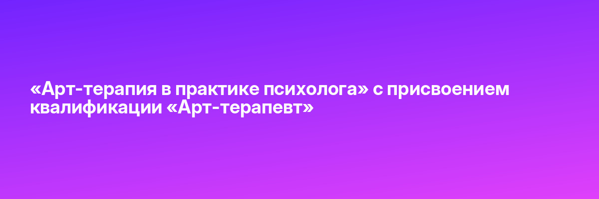 «Арт-терапия в практике психолога» с присвоением квалификации «Арт-терапевт»