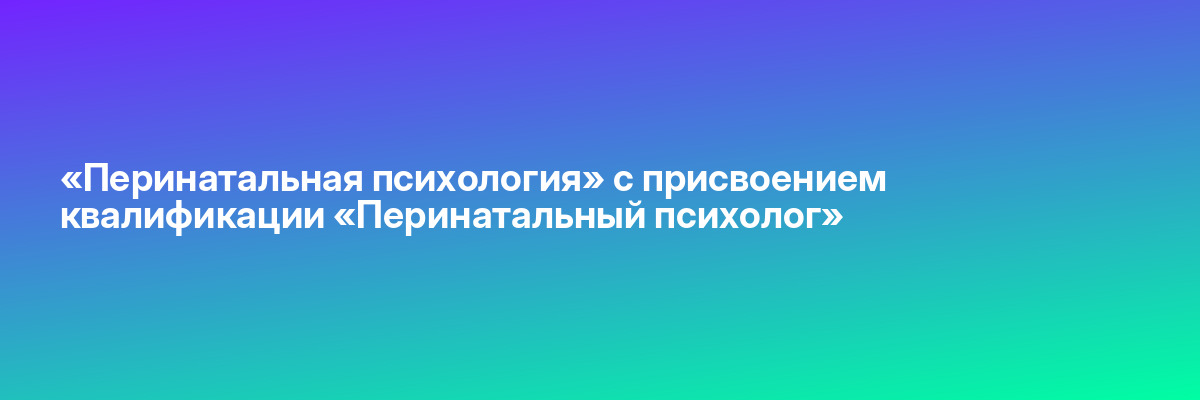 «Перинатальная психология» с присвоением квалификации «Перинатальный психолог»