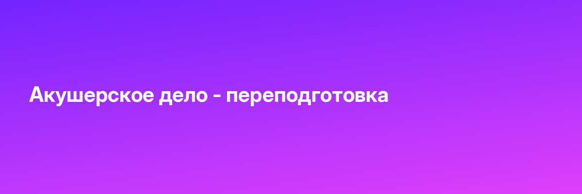Акушерское дело — переподготовка
