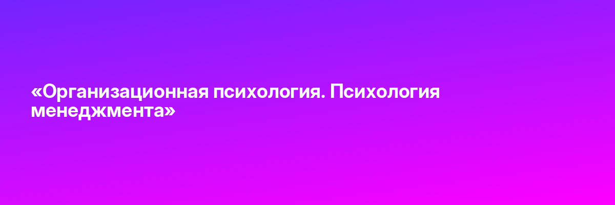 «Организационная психология. Психология менеджмента»