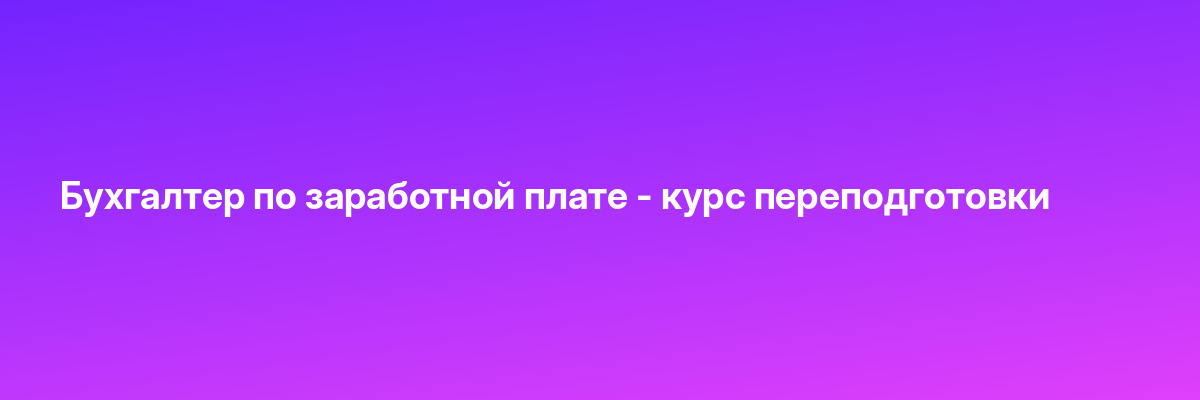 Бухгалтер по заработной плате — курс переподготовки