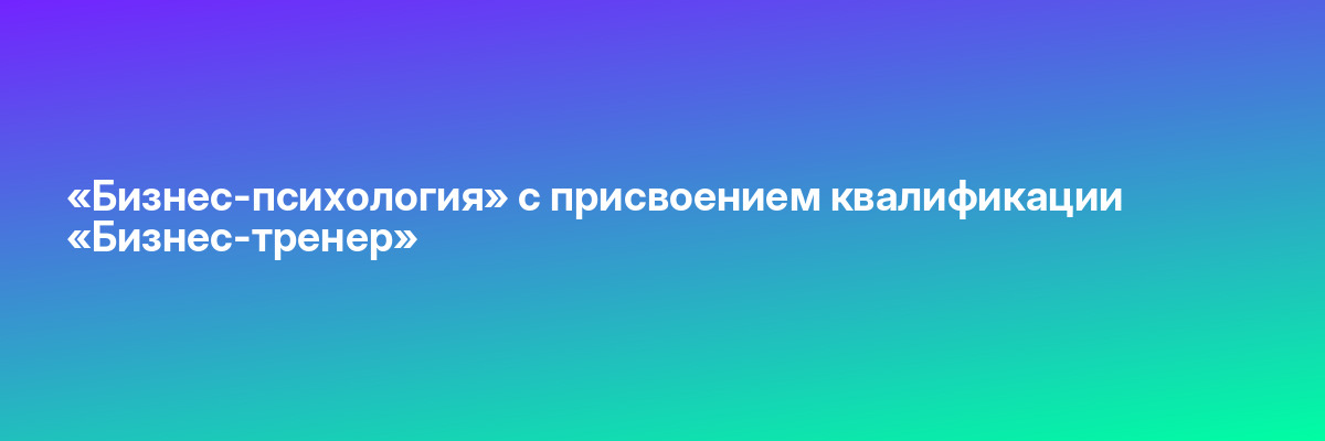 «Бизнес-психология» с присвоением квалификации «Бизнес-тренер»