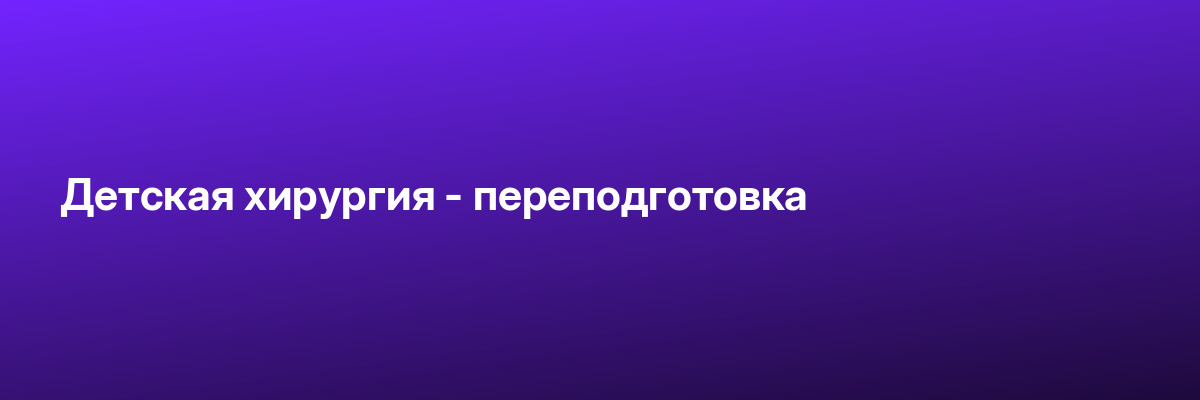Детская хирургия — переподготовка