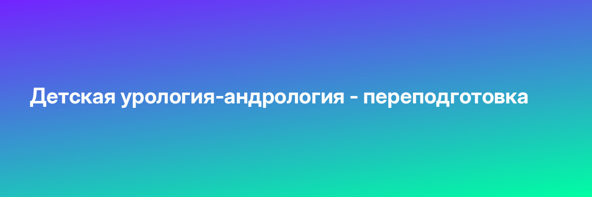 Детская урология-андрология — переподготовка