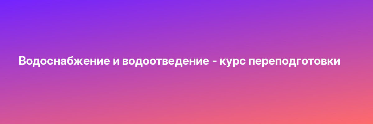 Водоснабжение и водоотведение — курс переподготовки