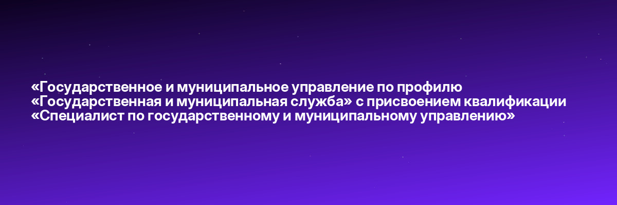 «Государственное и муниципальное управление по профилю «Государственная и муниципальная служба» с присвоением квалификации «Специалист по государственному и муниципальному управлению»