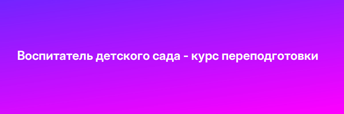 Воспитатель детского сада — курс переподготовки