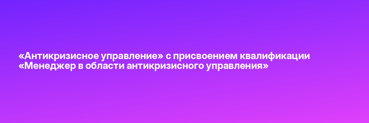 «Антикризисное управление» с присвоением квалификации «Менеджер в области антикризисного управления»