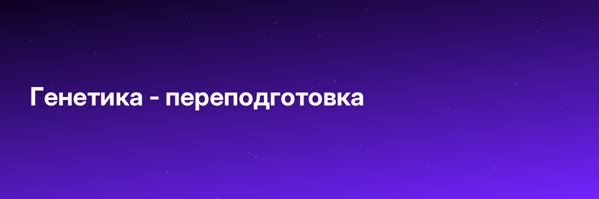 Генетика — переподготовка