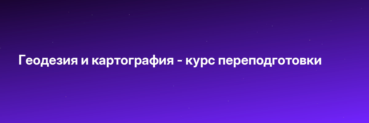 Геодезия и картография — курс переподготовки