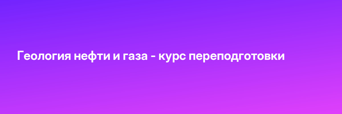 Геология нефти и газа — курс переподготовки