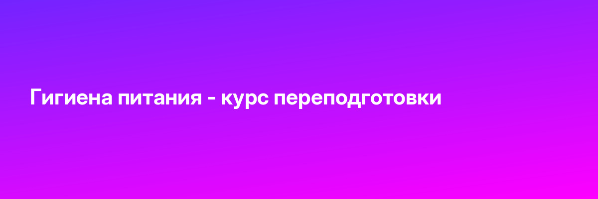 Гигиена питания — курс переподготовки