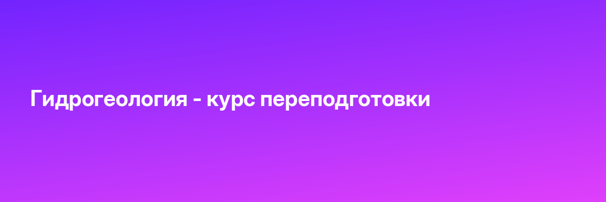 Гидрогеология — курс переподготовки