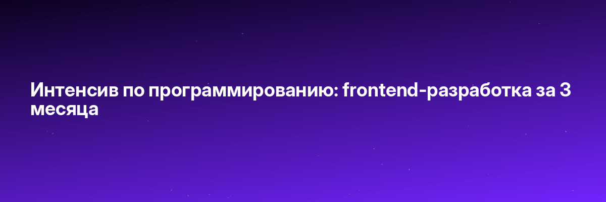 Интенсив по программированию: frontend-разработка за 3 месяца