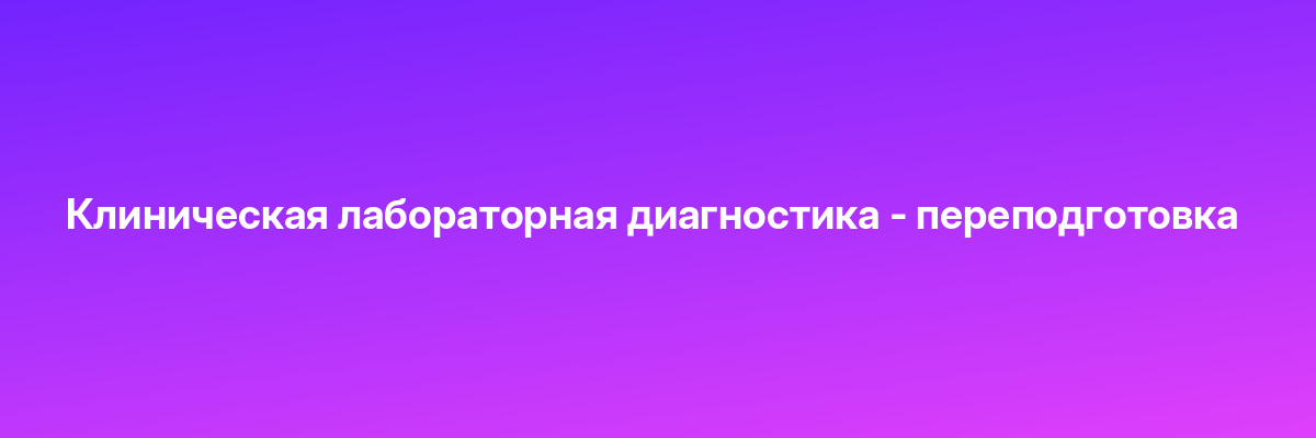 Клиническая лабораторная диагностика — переподготовка