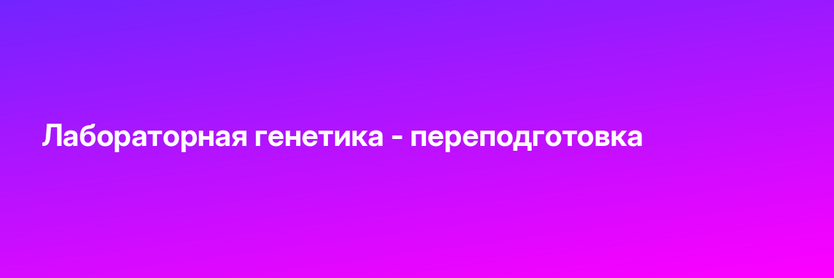 Лабораторная генетика — переподготовка