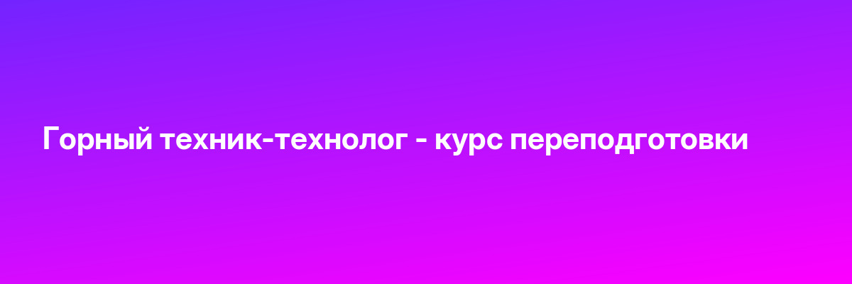 Горный техник-технолог — курс переподготовки