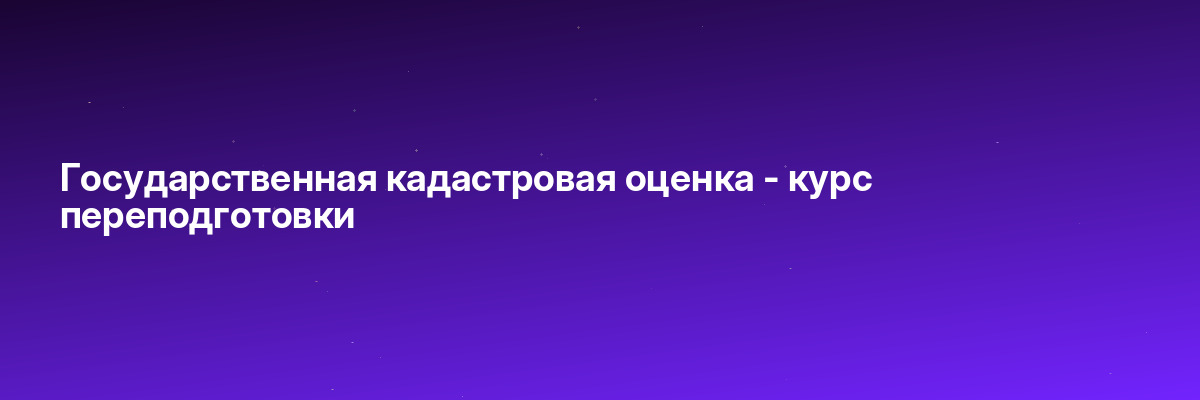 Государственная кадастровая оценка — курс переподготовки