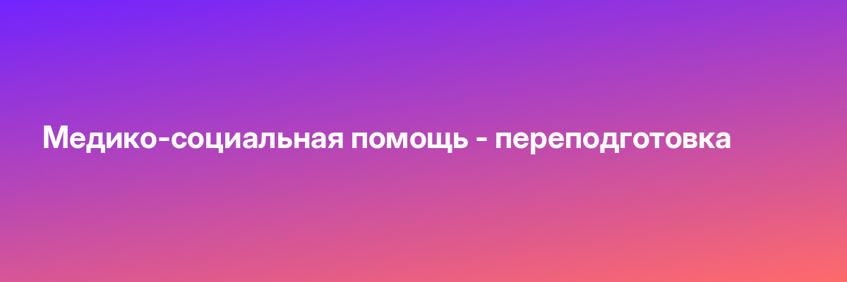 Медико-социальная помощь — переподготовка