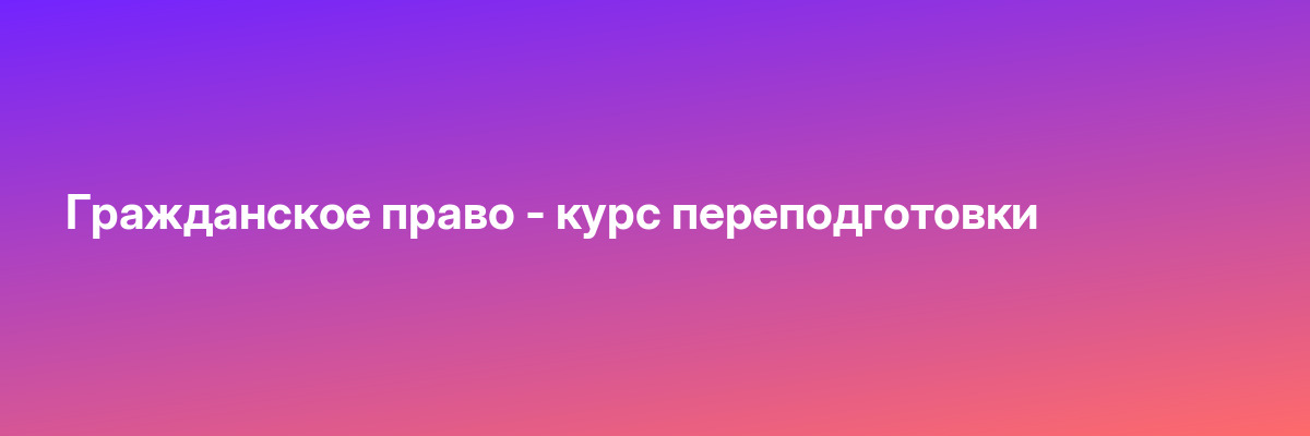Гражданское право — курс переподготовки