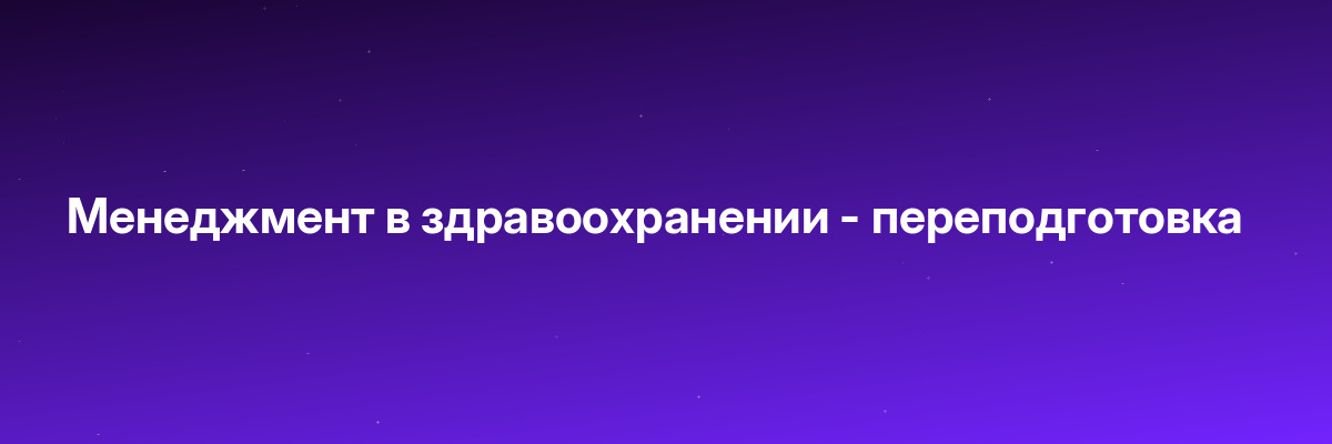 Менеджмент в здравоохранении — переподготовка