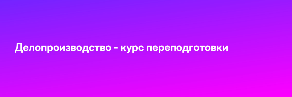 Делопроизводство — курс переподготовки