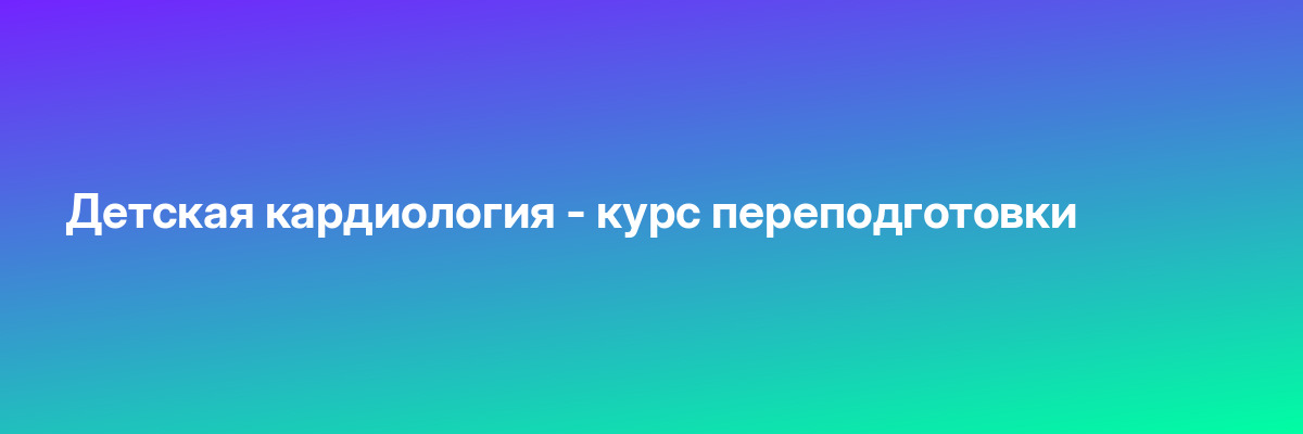 Детская кардиология — курс переподготовки