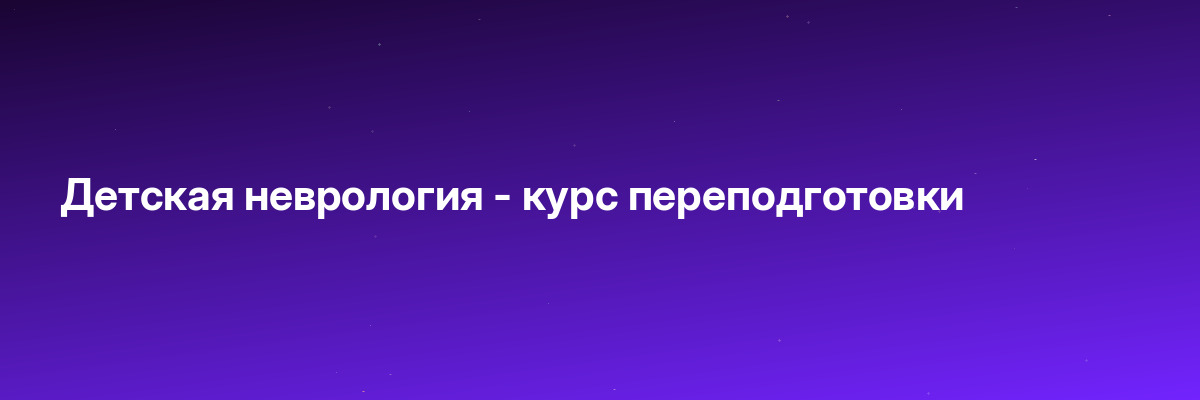 Детская неврология — курс переподготовки