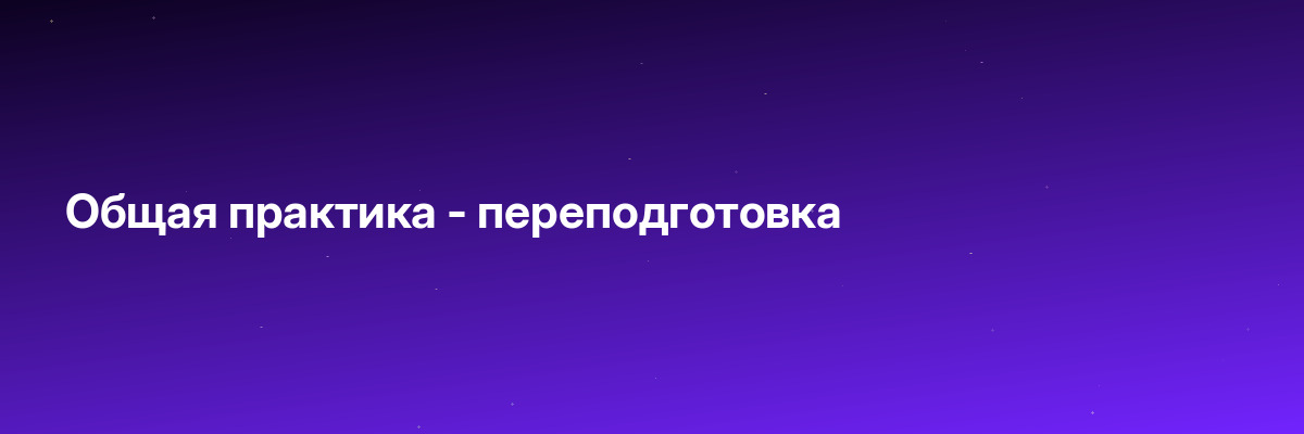 Общая практика — переподготовка