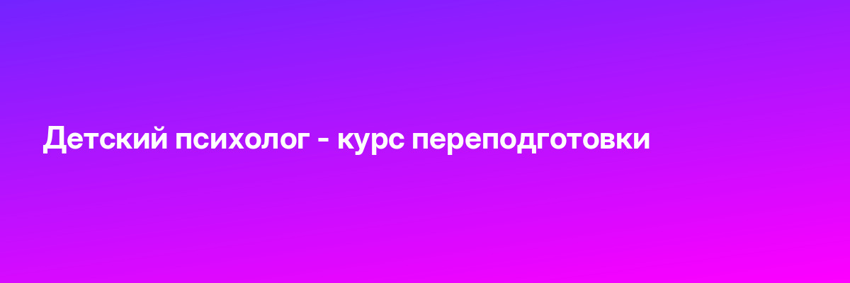 Детский психолог — курс переподготовки