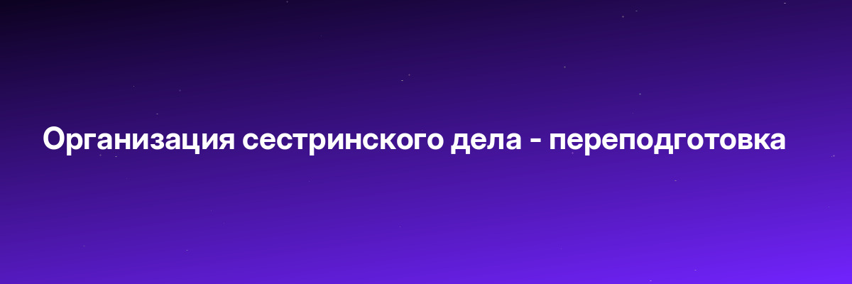 Организация сестринского дела — переподготовка