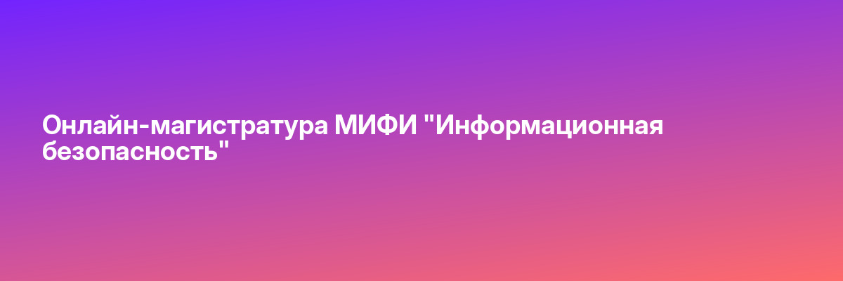 Онлайн-магистратура МИФИ «Информационная безопасность»