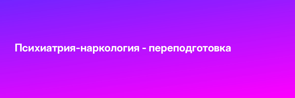 Психиатрия-наркология — переподготовка