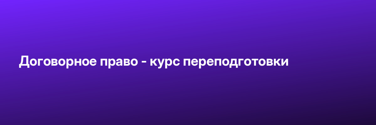 Договорное право — курс переподготовки