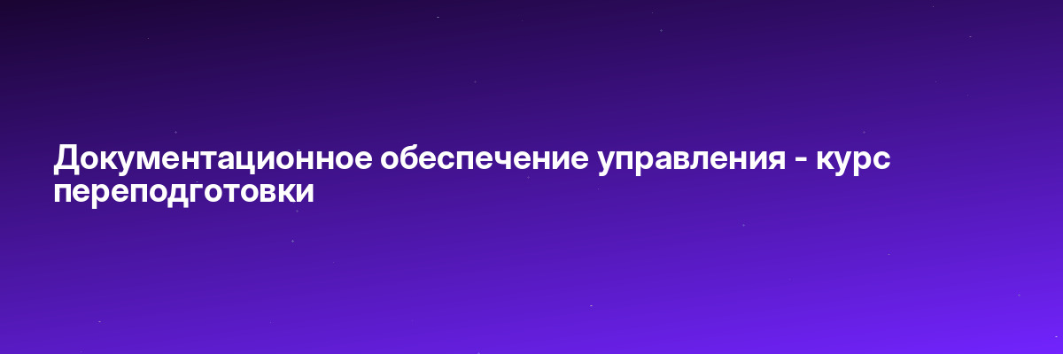 Документационное обеспечение управления — курс переподготовки