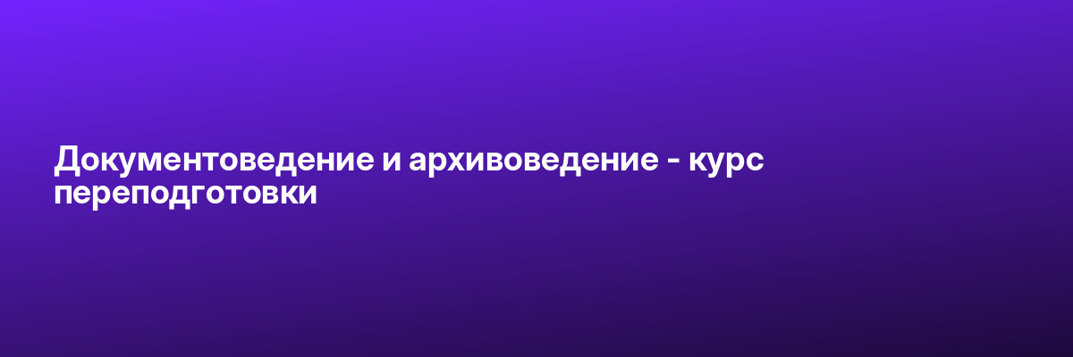 Документоведение и архивоведение — курс переподготовки