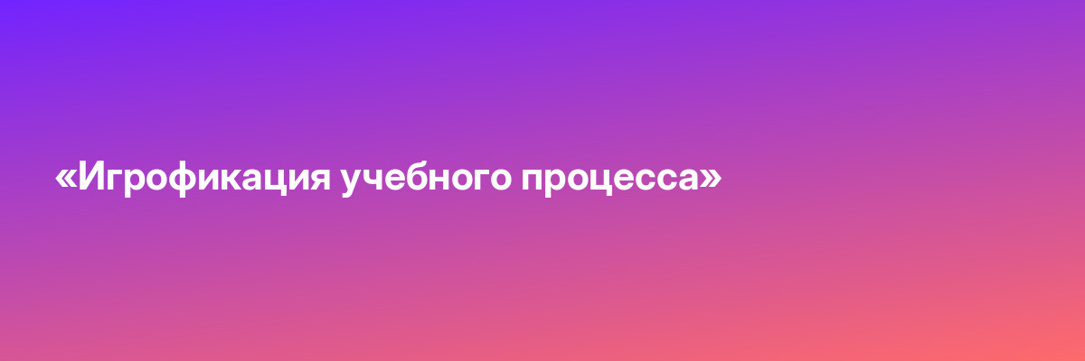 «Игрофикация учебного процесса»