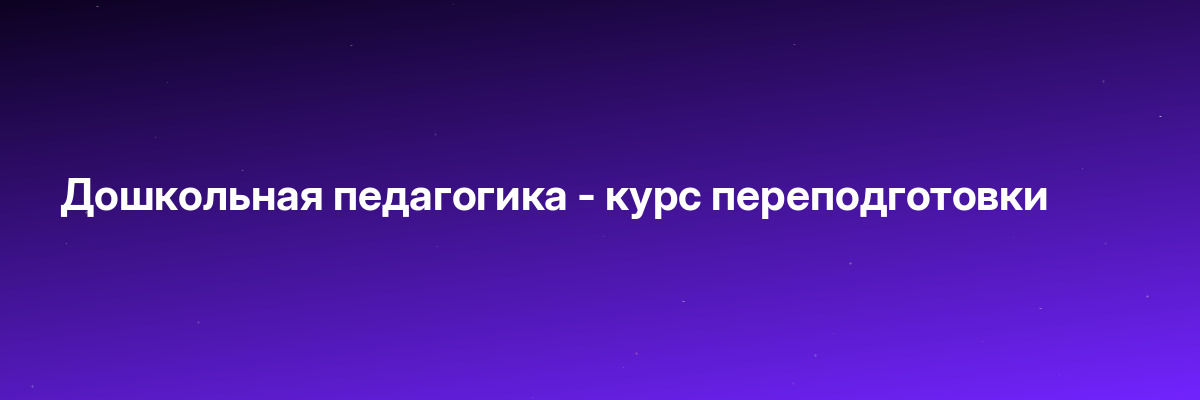 Дошкольная педагогика — курс переподготовки