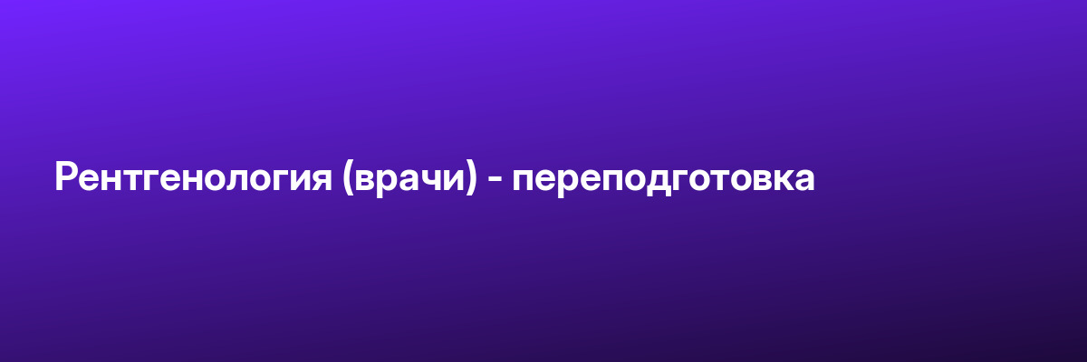 Рентгенология (врачи) — переподготовка