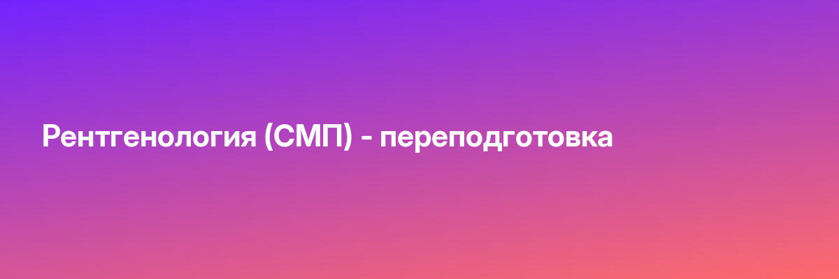 Рентгенология (СМП) — переподготовка
