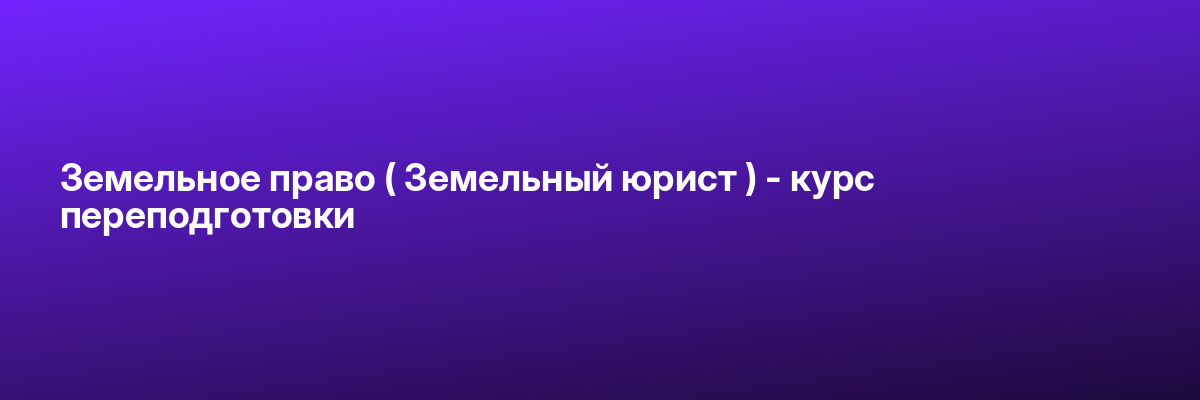 Земельное право ( Земельный юрист ) — курс переподготовки