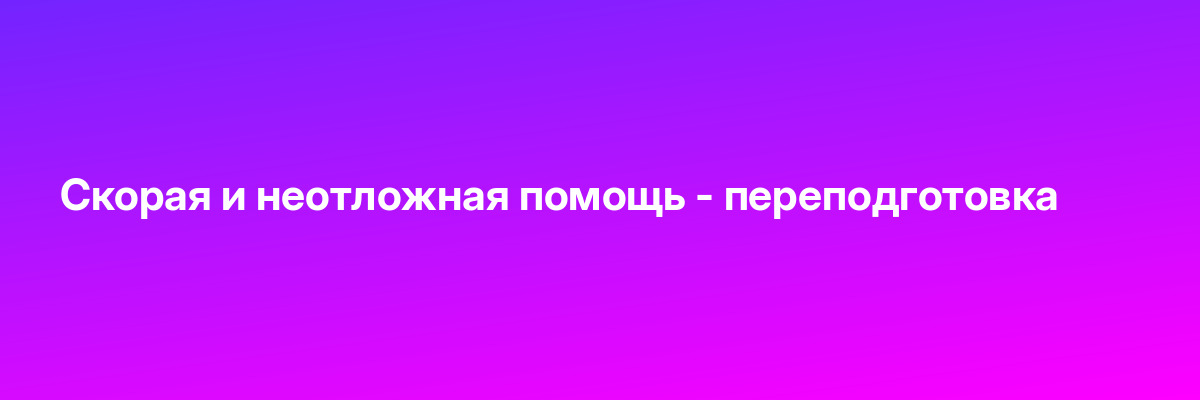 Скорая и неотложная помощь — переподготовка