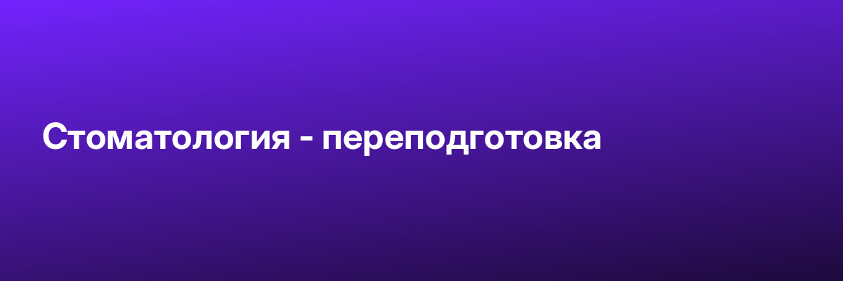 Стоматология — переподготовка