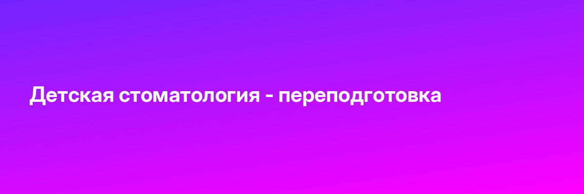 Детская стоматология — переподготовка