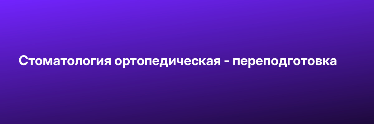 Стоматология ортопедическая — переподготовка