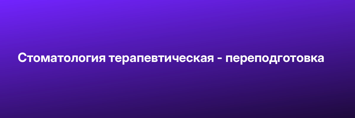 Стоматология терапевтическая — переподготовка