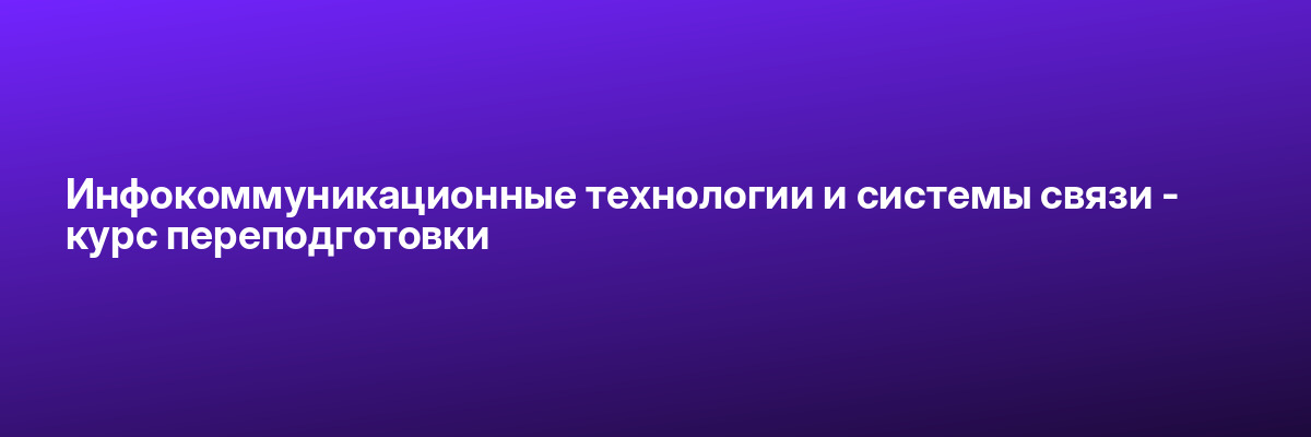 Инфокоммуникационные технологии и системы связи — курс переподготовки