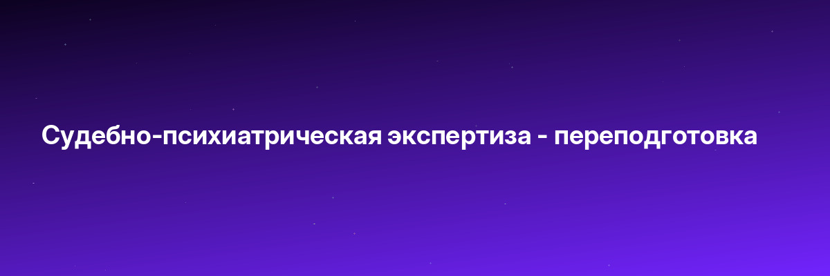 Судебно-психиатрическая экспертиза — переподготовка