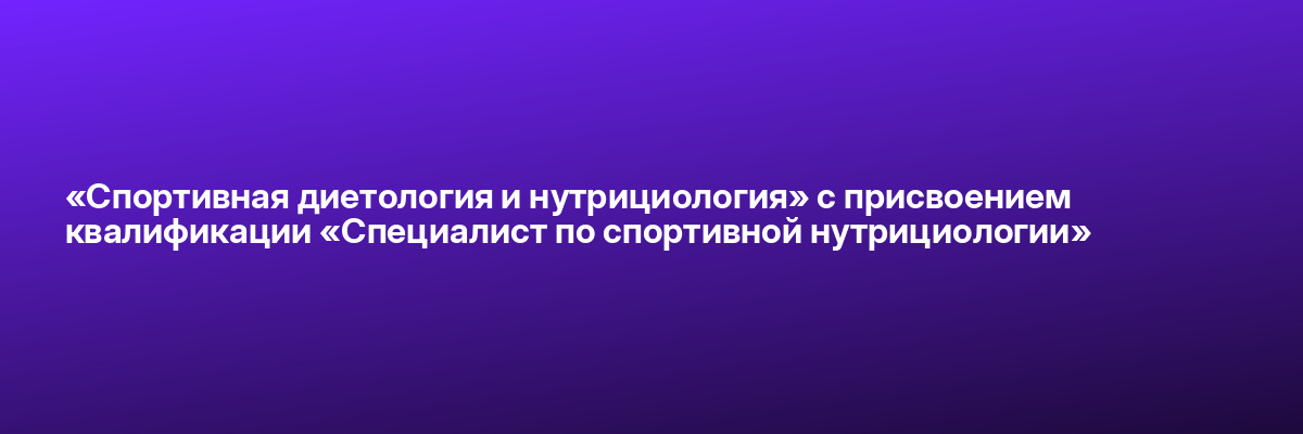 «Спортивная диетология и нутрициология» с присвоением квалификации «Специалист по спортивной нутрициологии»